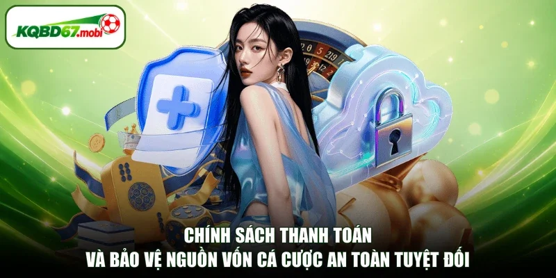 Chính sách thanh toán và bảo vệ nguồn vốn cá cược an toàn tuyệt đối