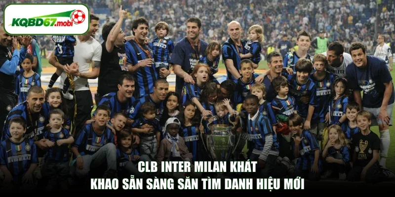 CLB Inter Milan Khát Khao Sẵn Sàng Săn Tìm Danh Hiệu Mới