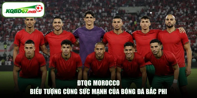 ĐTQG Morocco - Biểu Tượng Cùng Sức Mạnh Của Bóng Đá Bắc Phi