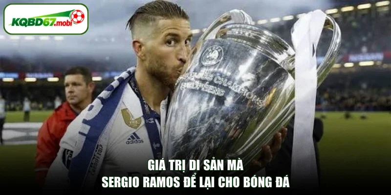Giá trị di sản mà Sergio Ramos để lại cho bóng đá