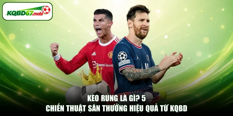 Kèo Rung Là Gì? 5 Chiến Thuật Săn Thưởng Hiệu Quả Từ KQBD