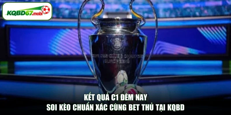 Kết Quả C1 Đêm Nay Soi Kèo Chuẩn Xác Cùng Bet Thủ Tại KQBD
