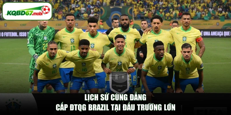 Lịch sử cùng đẳng cấp ĐTQG Brazil tại đấu trường lớn