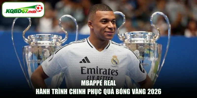 Mbappé Real - Hành Trình Chinh Phục Quả Bóng Vàng 2026 