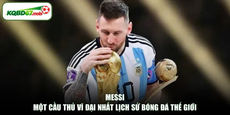 Messi - Một Cầu Thủ Vĩ Đại Nhất Lịch Sử Bóng Đá Thế Giới