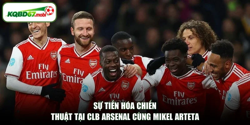 Sự tiến hóa chiến thuật tại CLB Arsenal cùng Mikel Arteta