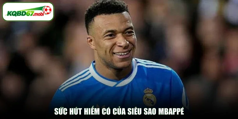 Sức hút hiếm có của siêu sao Mbappé