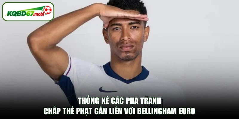 Thống kê các pha tranh chấp thẻ phạt gắn liền với Bellingham euro