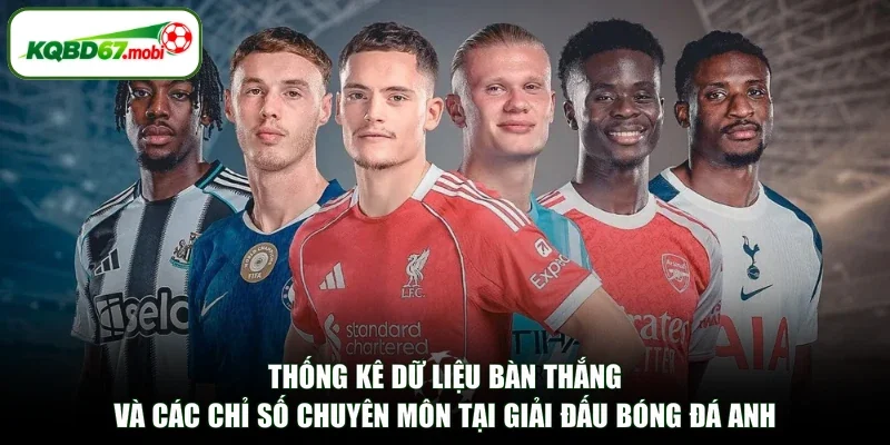 Thống kê dữ liệu bàn thắng và các chỉ số chuyên môn tại giải đấu bóng đá Anh