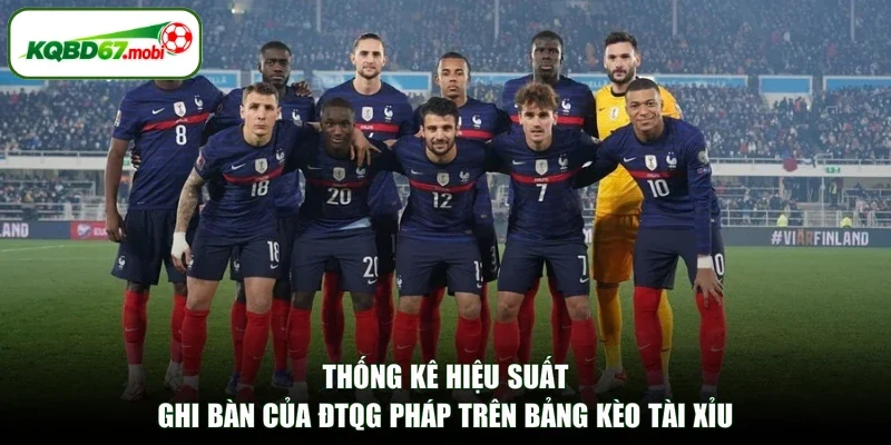 thống kê hiệu suất ghi bàn của ĐTQG Pháp trên bảng kèo tài xỉu